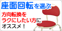 方向転換をラクにしたい方にオススメ、座面回転タイプを選ぶ