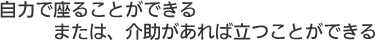 自力で座ることができる。または、介助があれば立つことができる。