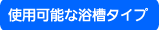 使用可能な浴槽タイプ