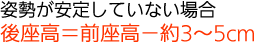 姿勢が安定していない場合、前座高-約3～5cm