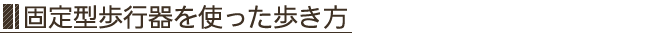 固定式歩行器を使った歩き方