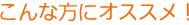 こんな方にオススメ