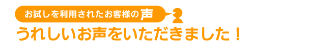 おためしをご利用されたお客様の声