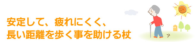 安定して、疲れにくく、長い距離を歩く事を助ける杖