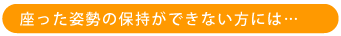 座った姿勢の支持ができない方は・・・