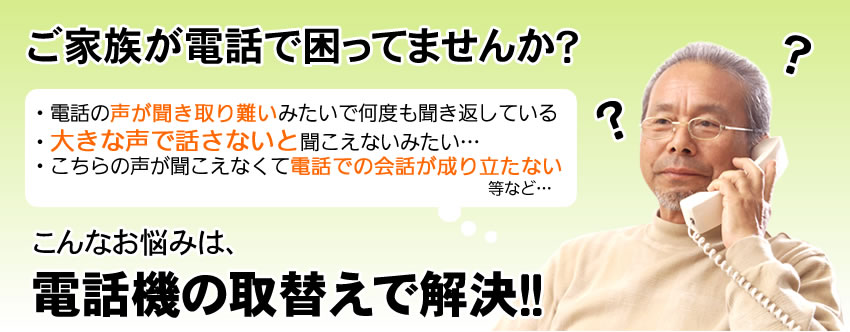 ご家族が電話でこまってませんか？電話機にお取替えで解決するかも！