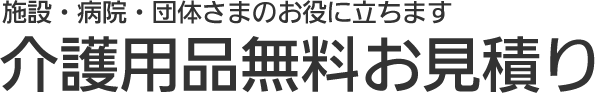 施設・病院向けの介護用品、無料でお見積もりします！