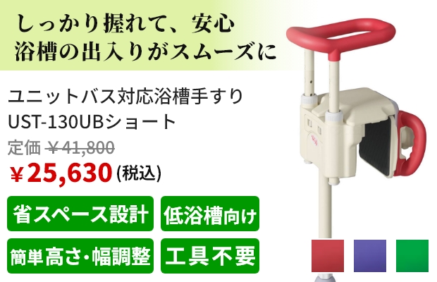しっかり握れて、安心 浴槽の出入りがスムーズに。ユニットバス対応浴槽手すり UST-130UBショート。税込価格で定価41,800円、販売価格25,630円。おすすめポイントは省スペース設計、低浴槽向け、簡単高さ・幅調整、工具不要。
