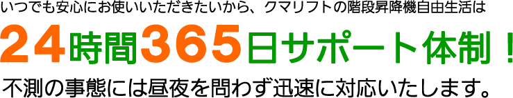 いつでも安心にお使いいただきたいから、クマリフトの階段昇降機は24時間365日サポート体制