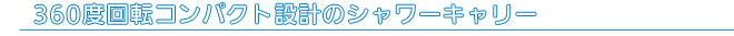 360度回転コンパクト設計のシャワーキャリー