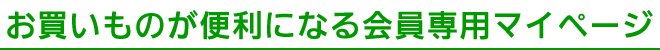 お買いものが便利になる会員専用マイページ