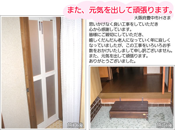 大阪府豊中市H様のお声。思いかけなく良い工事をしていただき心から感謝しています。
皆様にご親切にしていただき、嬉しくだんだん老人になっていく年に寂しくなっていましたが、この工事をいろいろお手数をおかけいたしまして申し訳ございません。また、元気を出して頑張ります。
ありがとうございました。